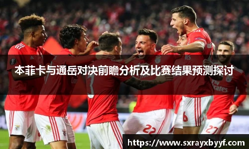 本菲卡与通岳对决前瞻分析及比赛结果预测探讨