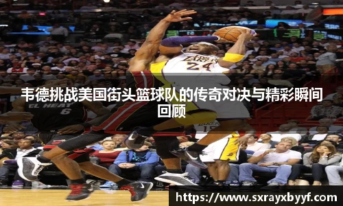 韦德挑战美国街头篮球队的传奇对决与精彩瞬间回顾