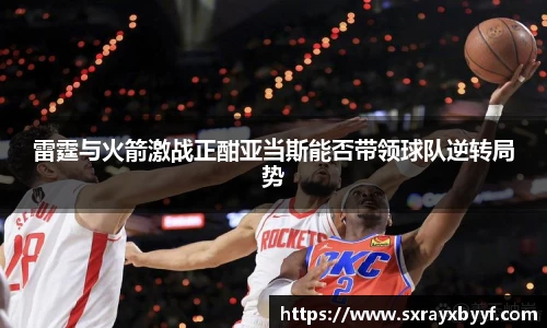 雷霆与火箭激战正酣亚当斯能否带领球队逆转局势