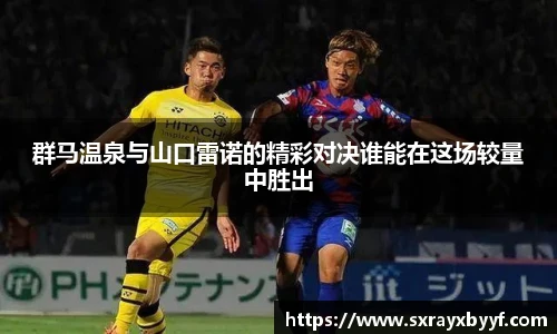群马温泉与山口雷诺的精彩对决谁能在这场较量中胜出